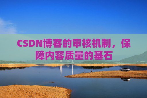 CSDN博客的审核机制，保障内容质量的基石